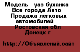  › Модель ­ уаз буханка - Все города Авто » Продажа легковых автомобилей   . Ростовская обл.,Донецк г.